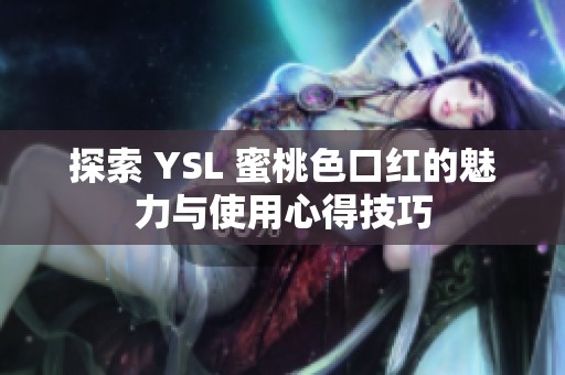 探索 YSL 蜜桃色口红的魅力与使用心得技巧