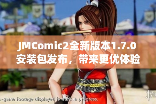 JMComic2全新版本1.7.0安装包发布，带来更优体验与精彩内容