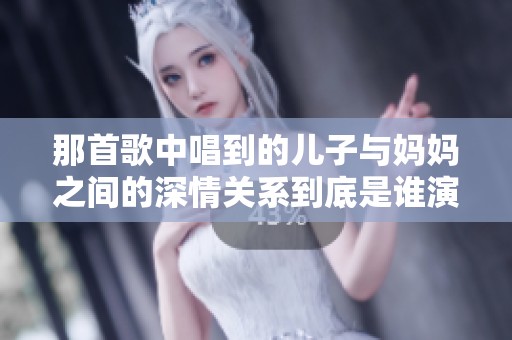 那首歌中唱到的儿子与妈妈之间的深情关系到底是谁演唱的呢