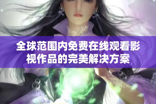 全球范围内免费在线观看影视作品的完美解决方案