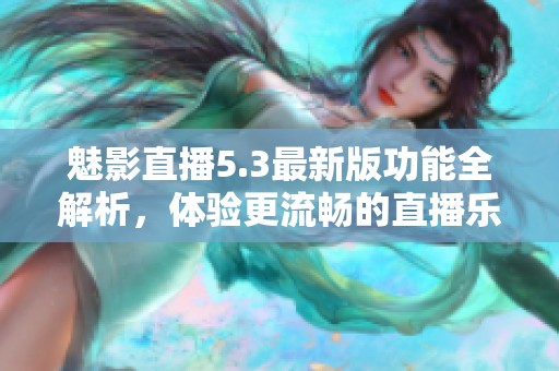 魅影直播5.3最新版功能全解析，体验更流畅的直播乐趣