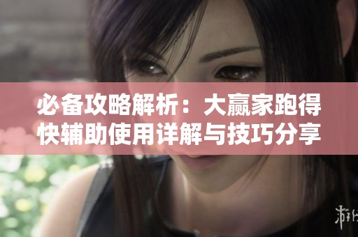 必备攻略解析：大赢家跑得快辅助使用详解与技巧分享