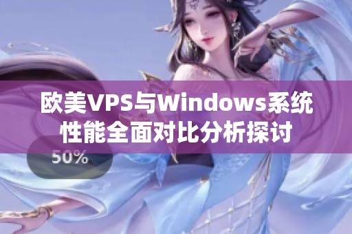 欧美VPS与Windows系统性能全面对比分析探讨