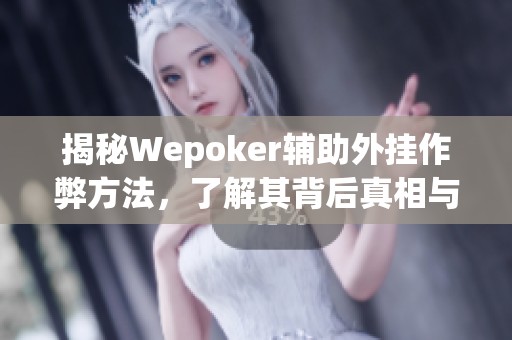 揭秘Wepoker辅助外挂作弊方法，了解其背后真相与风险