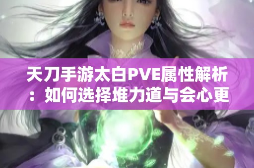 天刀手游太白PVE属性解析：如何选择堆力道与会心更有效