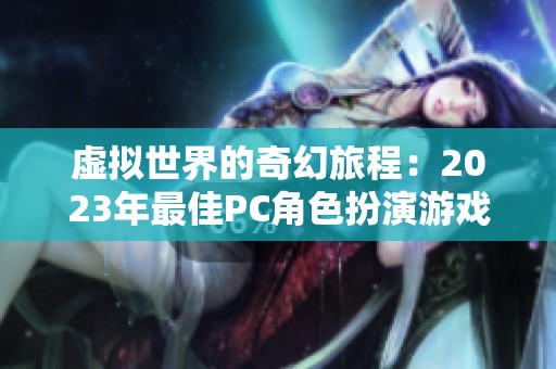 虚拟世界的奇幻旅程：2023年最佳PC角色扮演游戏推荐