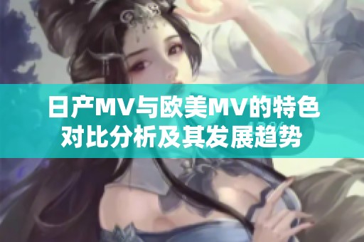 日产MV与欧美MV的特色对比分析及其发展趋势