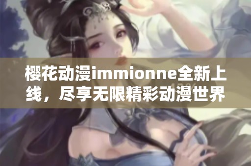 樱花动漫immionne全新上线，尽享无限精彩动漫世界