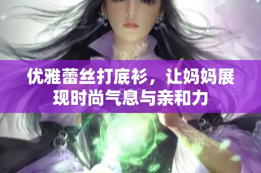 优雅蕾丝打底衫，让妈妈展现时尚气息与亲和力