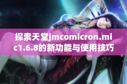 探索天堂jmcomicron.mic1.6.8的新功能与使用技巧