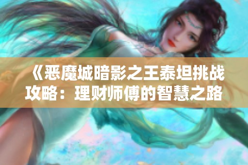 《恶魔城暗影之王泰坦挑战攻略：理财师傅的智慧之路》