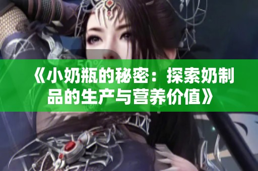 《小奶瓶的秘密：探索奶制品的生产与营养价值》