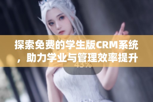 探索免费的学生版CRM系统，助力学业与管理效率提升