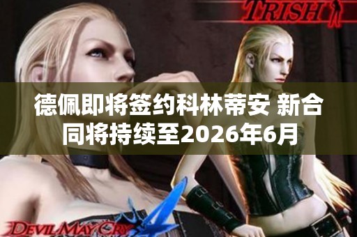 德佩即将签约科林蒂安 新合同将持续至2026年6月