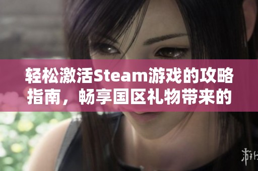 轻松激活Steam游戏的攻略指南，畅享国区礼物带来的乐趣