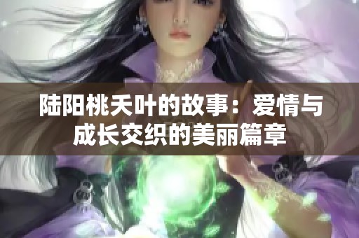 陆阳桃夭叶的故事：爱情与成长交织的美丽篇章