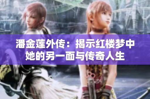 潘金莲外传：揭示红楼梦中她的另一面与传奇人生
