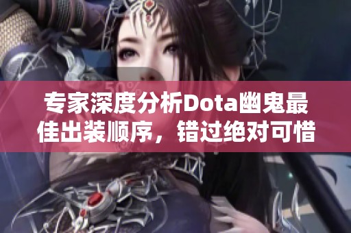 专家深度分析Dota幽鬼最佳出装顺序，错过绝对可惜