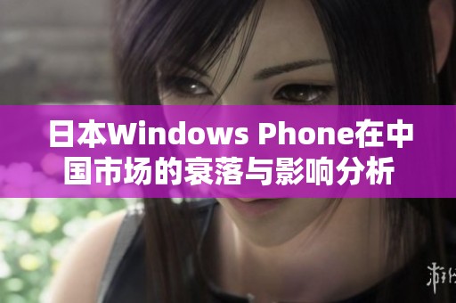 日本Windows Phone在中国市场的衰落与影响分析