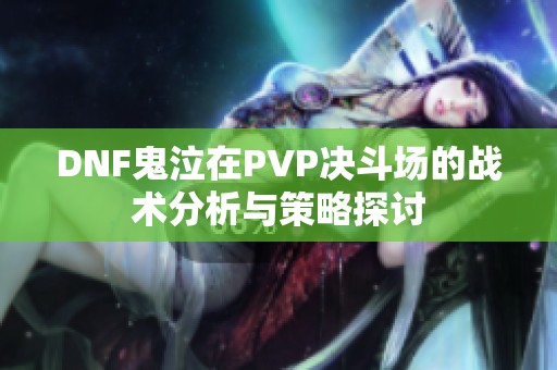 DNF鬼泣在PVP决斗场的战术分析与策略探讨