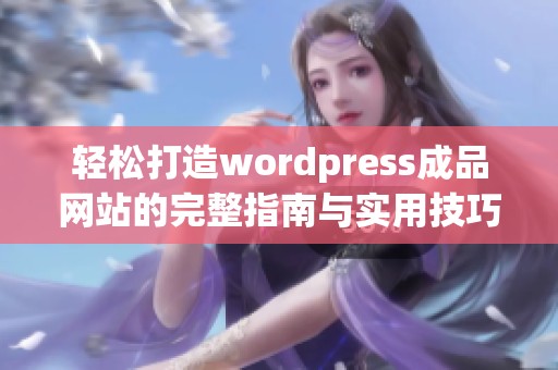 轻松打造wordpress成品网站的完整指南与实用技巧