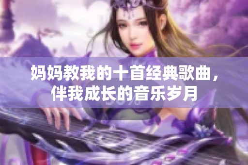 妈妈教我的十首经典歌曲，伴我成长的音乐岁月