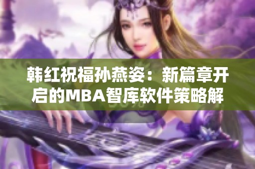 韩红祝福孙燕姿：新篇章开启的MBA智库软件策略解读