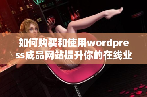 如何购买和使用wordpress成品网站提升你的在线业务