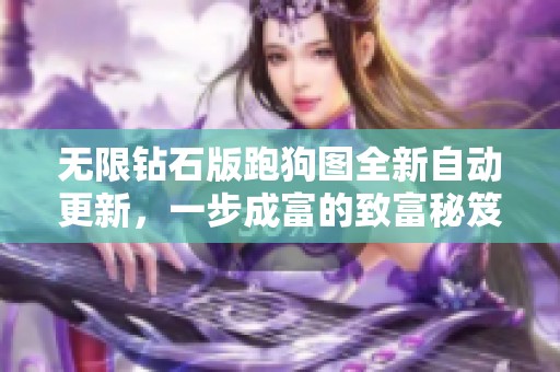 无限钻石版跑狗图全新自动更新，一步成富的致富秘笈