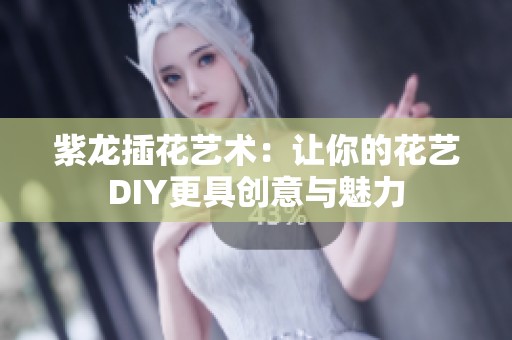 紫龙插花艺术：让你的花艺DIY更具创意与魅力