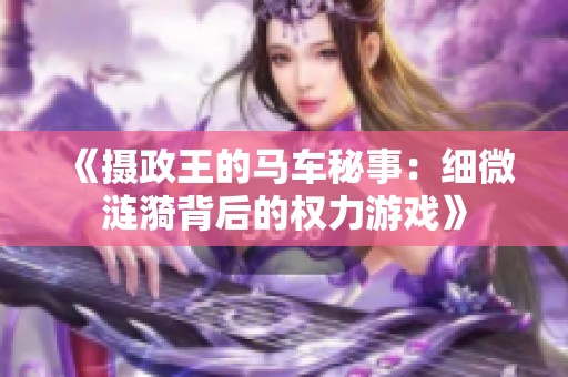 《摄政王的马车秘事：细微涟漪背后的权力游戏》