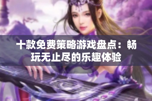 十款免费策略游戏盘点：畅玩无止尽的乐趣体验