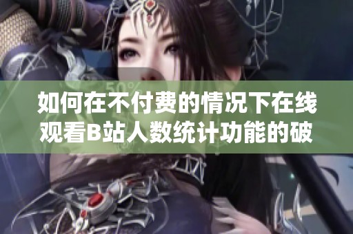 如何在不付费的情况下在线观看B站人数统计功能的破解方法