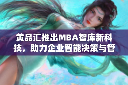 黄品汇推出MBA智库新科技，助力企业智能决策与管理创新