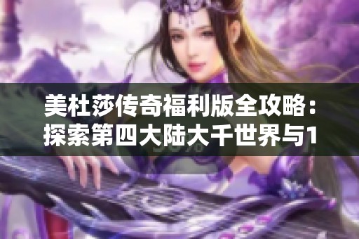 美杜莎传奇福利版全攻略：探索第四大陆大千世界与12船创世之路