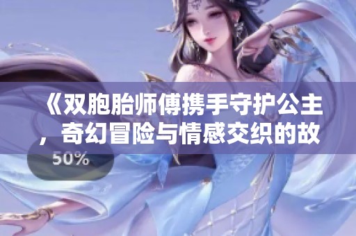 《双胞胎师傅携手守护公主，奇幻冒险与情感交织的故事》