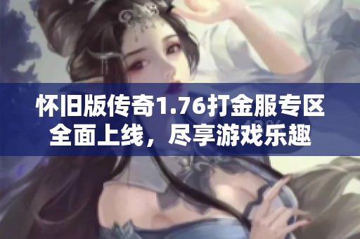 怀旧版传奇1.76打金服专区全面上线，尽享游戏乐趣