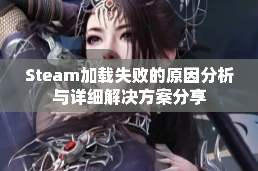 Steam加载失败的原因分析与详细解决方案分享