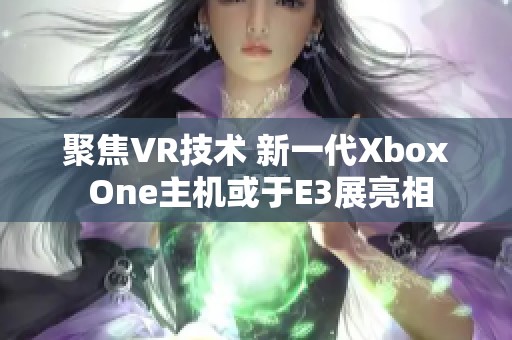 聚焦VR技术 新一代Xbox One主机或于E3展亮相