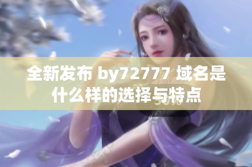 全新发布 by72777 域名是什么样的选择与特点