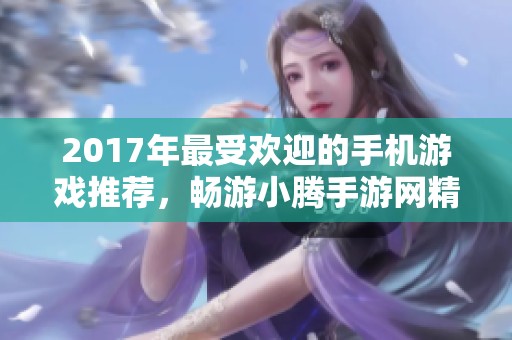 2017年最受欢迎的手机游戏推荐，畅游小腾手游网精选集