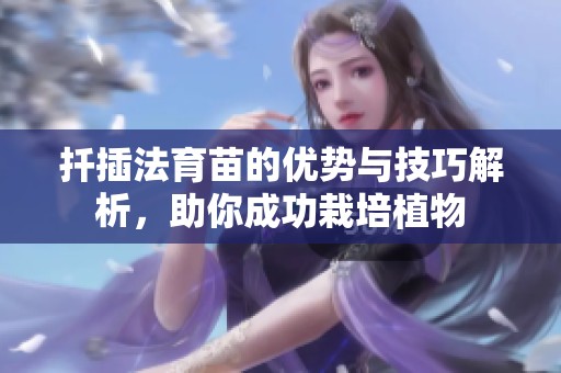 扦插法育苗的优势与技巧解析，助你成功栽培植物