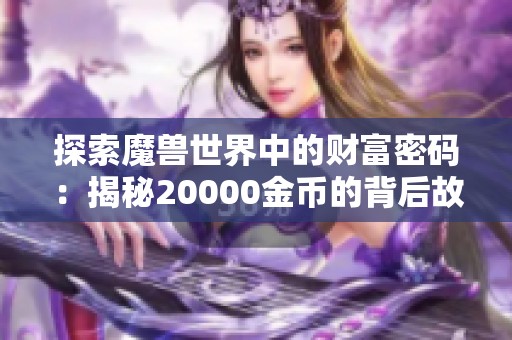 探索魔兽世界中的财富密码：揭秘20000金币的背后故事