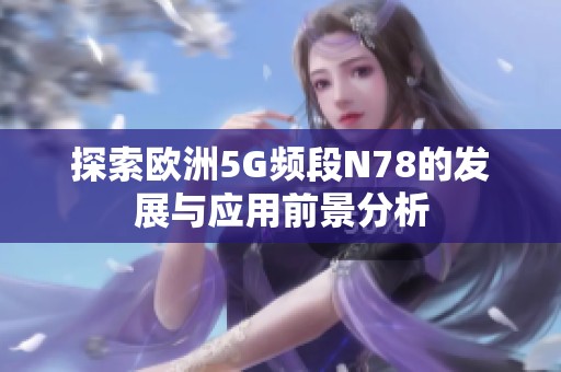 探索欧洲5G频段N78的发展与应用前景分析