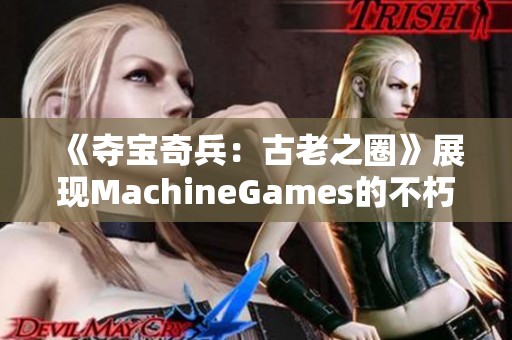 《夺宝奇兵：古老之圈》展现MachineGames的不朽冒险魅力