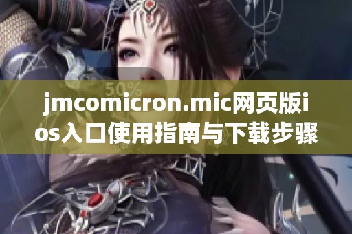 jmcomicron.mic网页版ios入口使用指南与下载步骤详解