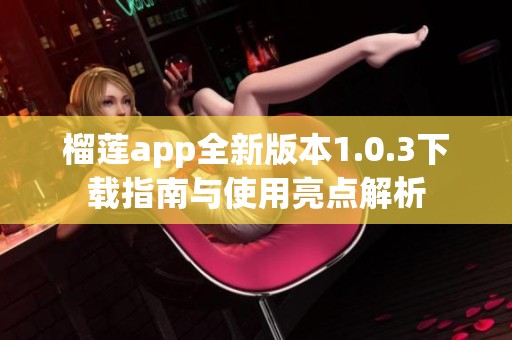 榴莲app全新版本1.0.3下载指南与使用亮点解析