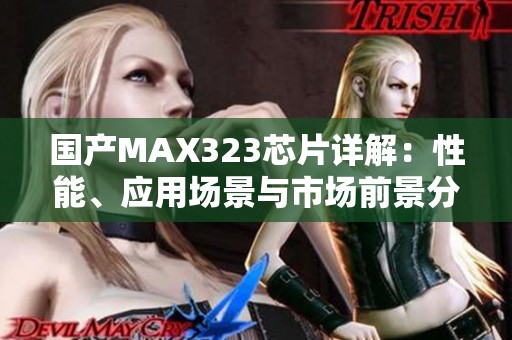 国产MAX323芯片详解：性能、应用场景与市场前景分析