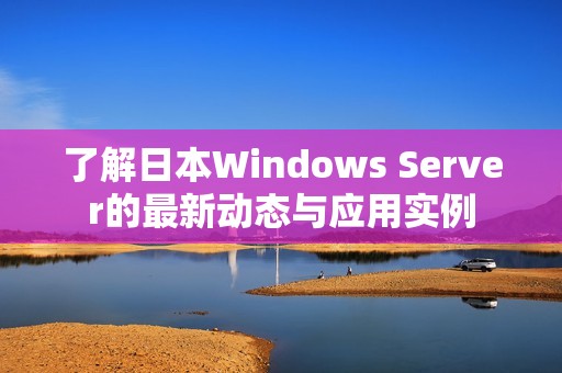 了解日本Windows Server的最新动态与应用实例