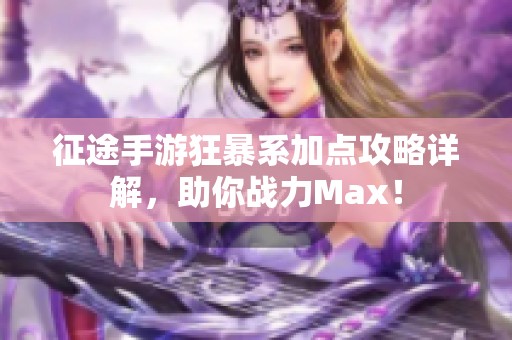 征途手游狂暴系加点攻略详解，助你战力Max！